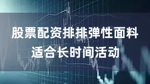 股票配资排排弹性面料适合长时间活动