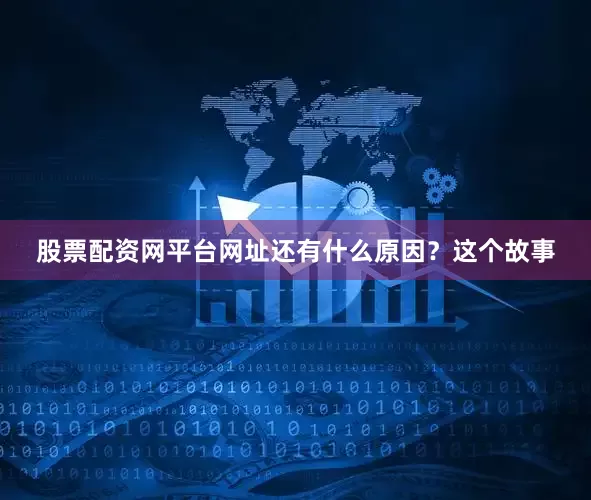 股票配资网平台网址还有什么原因？这个故事