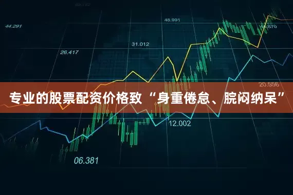 专业的股票配资价格致 “身重倦怠、脘闷纳呆”