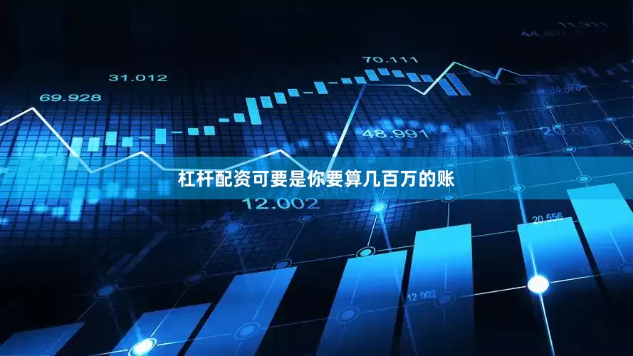 杠杆配资可要是你要算几百万的账