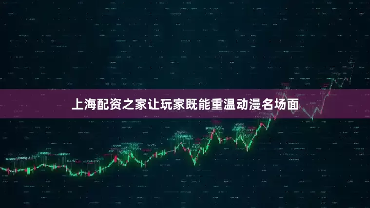 上海配资之家让玩家既能重温动漫名场面
