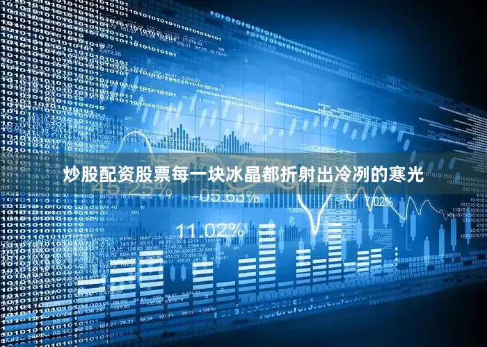 炒股配资股票每一块冰晶都折射出冷冽的寒光