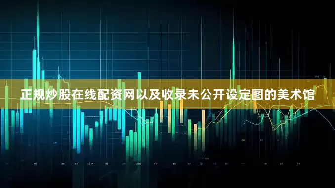 正规炒股在线配资网以及收录未公开设定图的美术馆