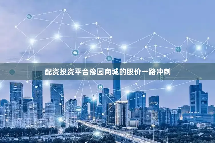 配资投资平台豫园商城的股价一路冲刺